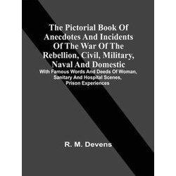The Pictorial Book Of Anecdotes And Incidents Of The War Of The Rebellion, Civil
