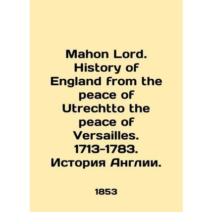 Mahon Lord. History of England from the peace of Utrechto the peace of Versaille