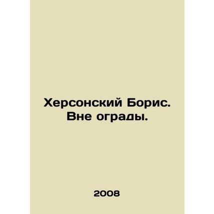 Boris of Kherson. Beyond the fence. In Russian /Khersonskiy Boris. Vne ogrady.