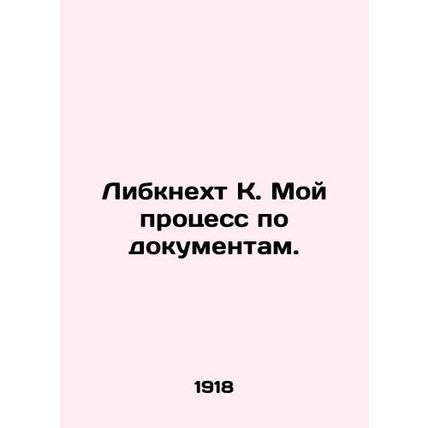 Liebknecht K. My Documents Process. In Russian /Libknekht K. Moy protsess po d