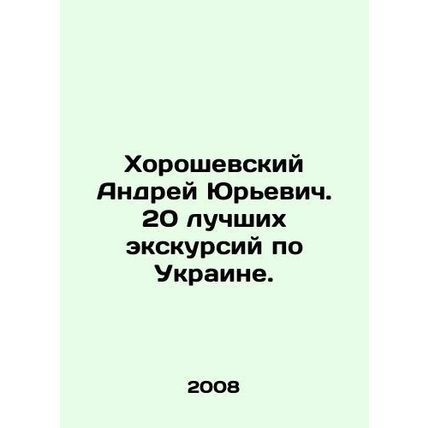Andriy Khoroshevsky. The 20 best excursions around Ukraine. In Russian /Khorosh
