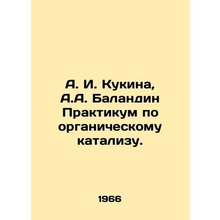 A. I. Kukina, A. A. Balandin Workshop on Organic Catalysis. In Russian /A. I. K