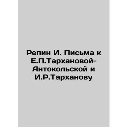 Repin I. Letters to E.P. Tarkhanova-Antonokolskaya and I.R. Tarkhanov In Russia