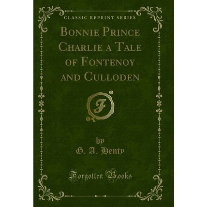 Bonnie Prince Charlie a Tale of Fontenoy and Culloden (Classic Reprint)