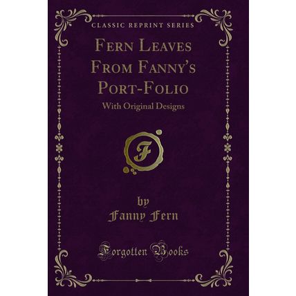 Fern Leaves From Fanny's Port-Folio: With Original Designs (Classic Reprint)