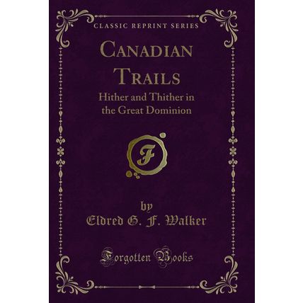 Canadian Trails: Hither and Thither in the Great Dominion (Classic Reprint)