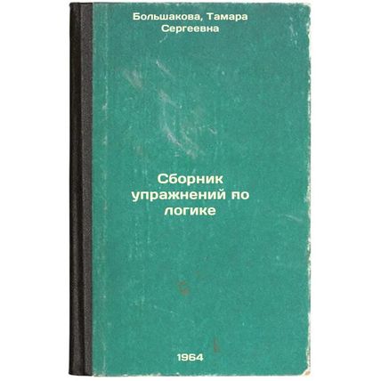 Sbornik uprazhneniy po logike. In Russian /Compendium of Logic Exercise