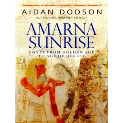 Amarna Sunrise - Egypt From Golden Age to Age of Heresy by Aidan Dodson