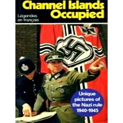 Channel Islands Occupied - Unique Pictures of the Nazi Rule, 1940-1945 by Richar