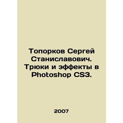 Toporkov Sergey Stanislavovich. Stunts and Effects in Photoshop CS3. In Russian