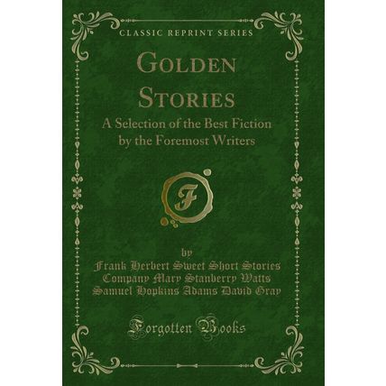 Golden Stories: A Selection of the Best Fiction by the Foremost Writers