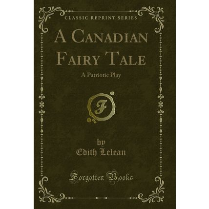 A Canadian Fairy Tale: A Patriotic Play (Classic Reprint)