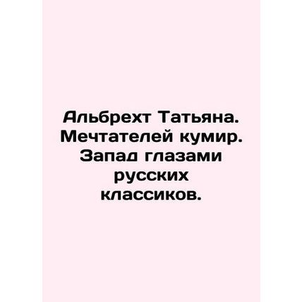Albrecht Tatiana. Dreaming idol. The West through the eyes of Russian classics.