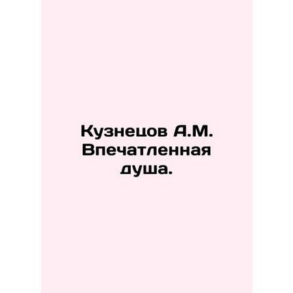 Kuznetsov A.M. Impressed Soul. In Russian /Kuznetsov A.M. Vpechatlennaya dusha.