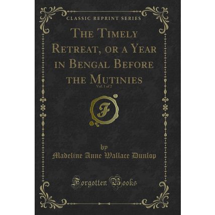 The Timely Retreat, or a Year in Bengal Before the Mutinies, Vol. 1 of 2