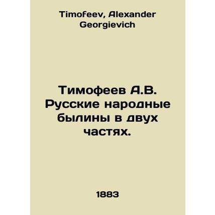 Timofeev A.V. Russian Folk Bylines in Two Parts. In Russian /Timofeev A.V. Russ