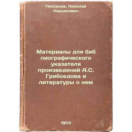 Materialy dlya bibliograficheskogo ukazatelya proizvedeniy A.S. Griboedova i ...