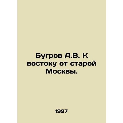 A.V. Bugrov East of Old Moscow. In Russian /Bugrov A.V. K vostoku ot staroy Mos