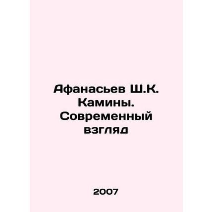 Afanasyev Sh. K. Fireplaces. A Modern Look In Russian /Afanasev Sh.K. Kaminy. S