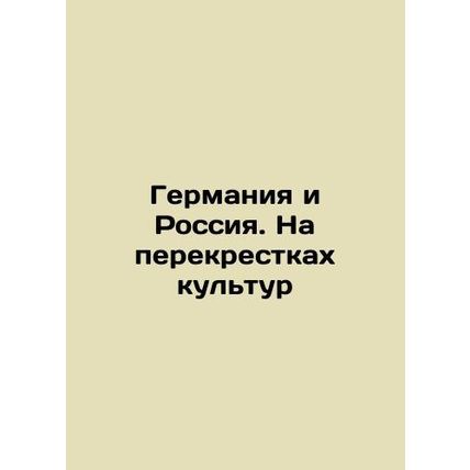 Germany and Russia. At the Crossroads of Cultures In Russian /Germaniya i Rossi