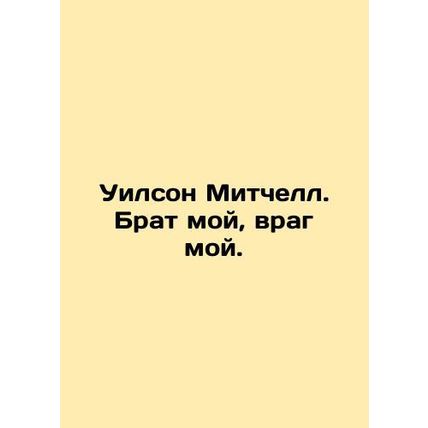 Wilson Mitchell. My brother, my enemy. In Russian /Uilson Mitchell. Brat moy, v
