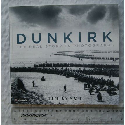 2017 Dunkirk. The Real Story in Photographs by Tim Lynch