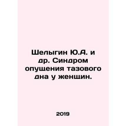 Yu.A. Shelygin et al. Pelvic floor prolapse syndrome in women. In Russian /Shel