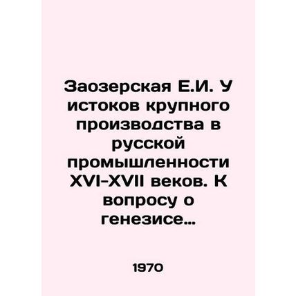 Zaozerskaya E.I. The origins of large-scale production in Russian industry in t