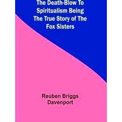 The Death-Blow To Spiritualism Being The True Story Of The Fox Sisters