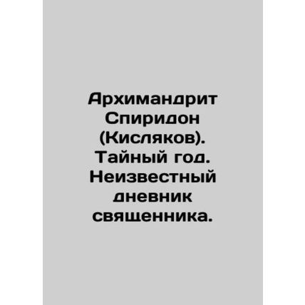 Archimandrite Spiridon (Kislyakov). Secret Year. Unknown diary of a priest. In