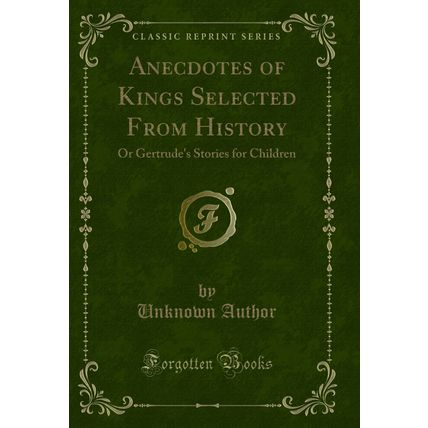 Anecdotes of Kings Selected From History: Or Gertrude's Stories for Children