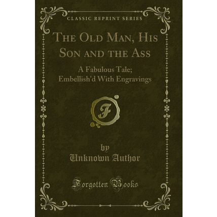 The Old Man, His Son and the Ass: A Fabulous Tale; Embellish'd With Engravings