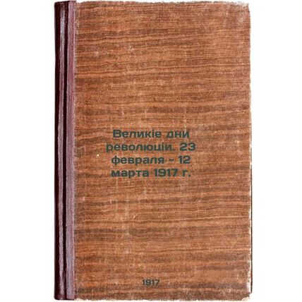 Velikie dni revolyutsii. 23 fevralya - 12 marta 1917 g. In Russian /The Great...