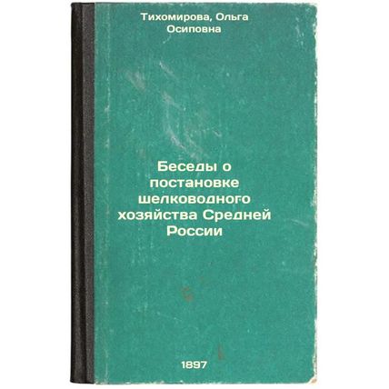 Besedy o postanovke shelkovodnogo khozyaystva Sredney Rossii. In Russian /Con...