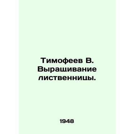 Timofeev V. Growing larch. In Russian /Timofeev V. Vyrashchivanie listvennitsy.