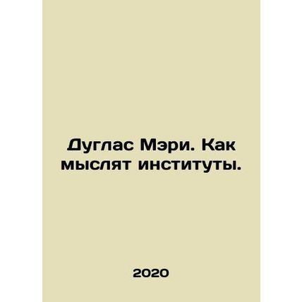 Douglas Mary: How institutions think. In Russian /Duglas Meri. Kak myslyat ins