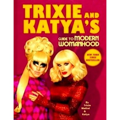 Trixie and Katya's Guide to Modern Womanhood by Trixie Mattel Katya