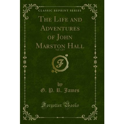 The Life and Adventures of John Marston Hall, Vol. 1 of 3 (Classic Reprint)