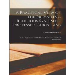 A Practical View of the Prevailing Religious System of Professed Christians