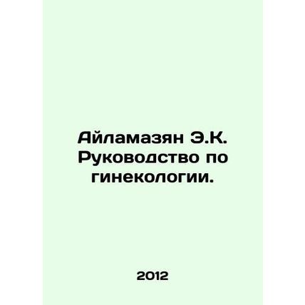 Ailamazyan E.K. Guide to Gynecology. In Russian /Aylamazyan E.K. Rukovodstvo po
