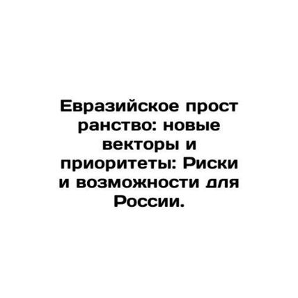 Eurasia: New Vectors and Priorities: Risks and Opportunities for Russia. In Rus