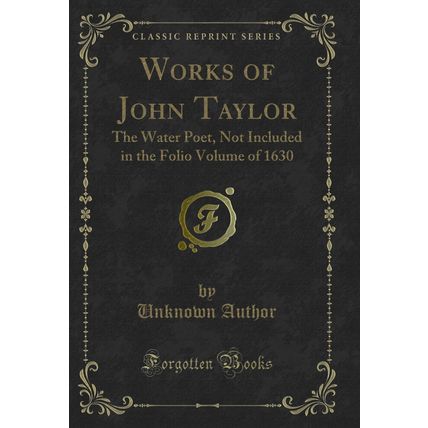 Works of John Taylor: The Water Poet, Not Included in the Folio Volume of 1630