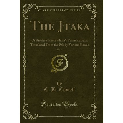 The J?taka, Vol. 6: Or Stories of the Buddha's Former Births (Classic Reprint)