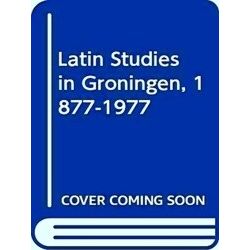 Latin Studies In Groningen, 1877-1977