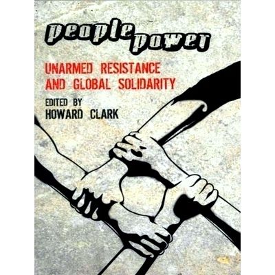 People Power; Unarmed Resistance and Global Solidarity by Howard Clark