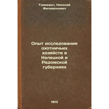 Opyt issledovaniya okhotnich'ikh khozyaystv v Keletskoy i Radomskoy guberniya...