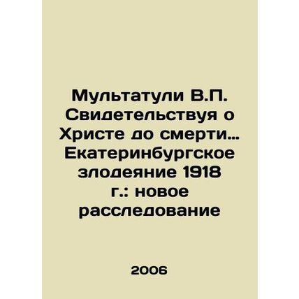 V.P. Multatuli Witnessing Christ to Death: The Ekaterinburg Massacre of 1918: A