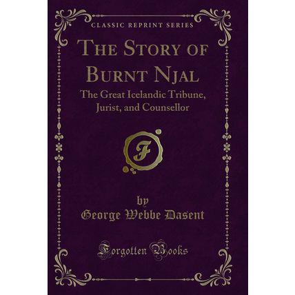 The Story of Burnt Njal: The Great Icelandic Tribune, Jurist, and Counsellor