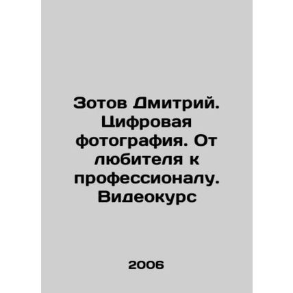 Dmitry Zotov. Digital photography. From amateur to professional. Video course I