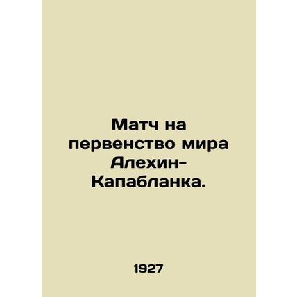 World Championship match Alekhin-Capablanca. /Match na pervenstvo mira Alekhin-K